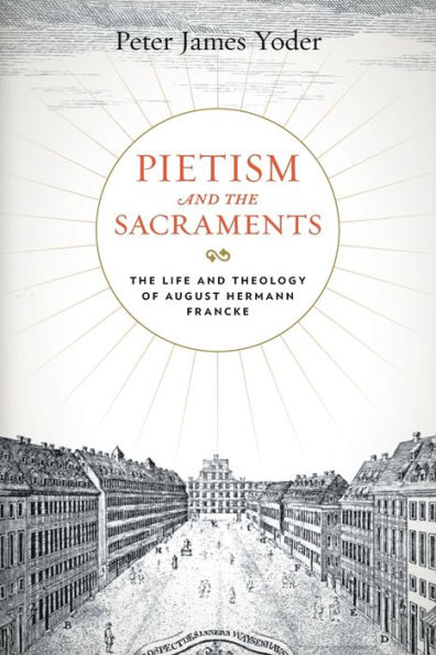 Pietism and The Sacraments: Life Theology of August Hermann Francke