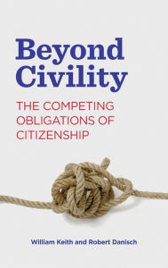 Title: Beyond Civility: The Competing Obligations of Citizenship, Author: William Keith