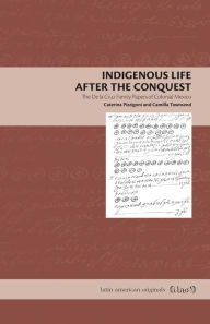 Title: Indigenous Life After the Conquest: The De la Cruz Family Papers of Colonial Mexico, Author: Caterina Pizzigoni
