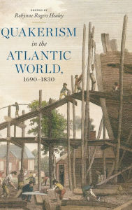 Title: Quakerism in the Atlantic World, 1690-1830, Author: Robynne Rogers Healey