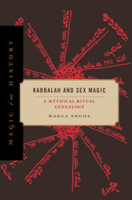 Title: Kabbalah and Sex Magic: A Mythical-Ritual Genealogy, Author: Marla Segol
