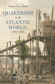 Title: Quakerism in the Atlantic World, 1690-1830, Author: Robynne Rogers Healey