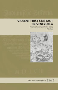 Title: Violent First Contact in Venezuela: Nikolaus Federmann's Indian History, Author: Peter Hess