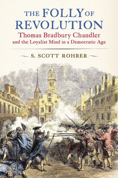 the Folly of Revolution: Thomas Bradbury Chandler and Loyalist Mind a Democratic Age