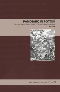 Title: Pandemic in Potosí: Fear, Loathing, and Public Piety in a Colonial Mining Metropolis, Author: Kris Lane