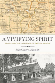 Title: A Vivifying Spirit: Quaker Practice and Reform in Antebellum America, Author: Janet Moore Lindman