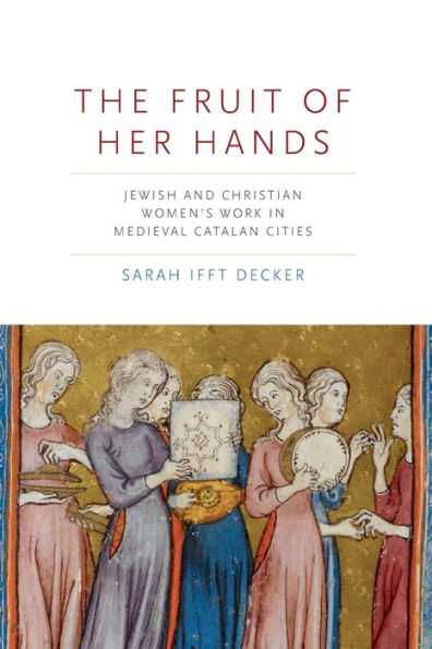 The Fruit of Her Hands: Jewish and Christian Women's Work Medieval Catalan Cities