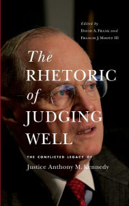 Title: The Rhetoric of Judging Well: The Conflicted Legacy of Justice Anthony M. Kennedy, Author: David A. Frank