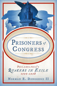 Title: Prisoners of Congress: Philadelphia's Quakers in Exile, 1777-1778, Author: Norman E. Donoghue II