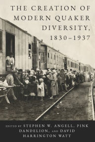 Title: The Creation of Modern Quaker Diversity, 1830-1937, Author: Stephen W. Angell