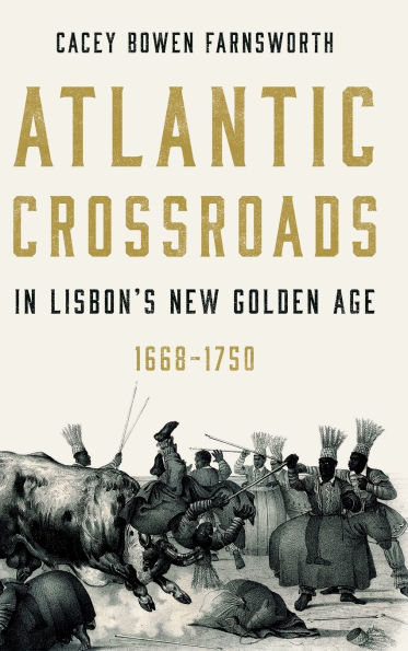 Atlantic Crossroads Lisbon's New Golden Age, 1668-1750