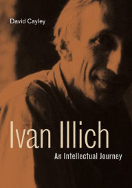Title: Ivan Illich: An Intellectual Journey, Author: David Cayley