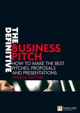Definitive Business Pitch: How to Make the Best Pitches, Proposals & Presentations