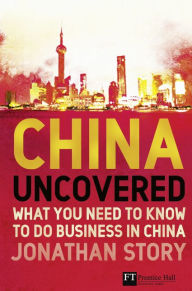 Title: China Uncovered: What you need to know to do business in China / Edition 1, Author: Jonathan Story