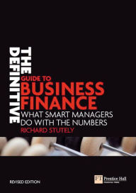 Title: Definitive Guide to Business Finance: What Smart Managers Do with the Numbers (Financial Times Series) / Edition 2, Author: Richard Stutely