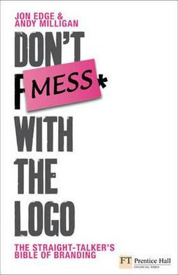 Don't Mess with the Logo: The straight talking bible of branding