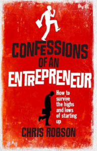 Title: Confessions of an Entrepreneur: The Highs and Lows of Starting Up / Edition 1, Author: Chris Robson