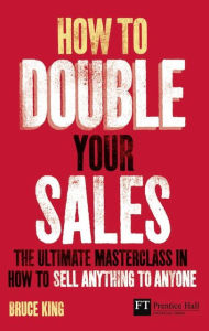 Title: How to Double Your Sales: The ultimate masterclass in how to sell anything to anyone, Author: Bruce King