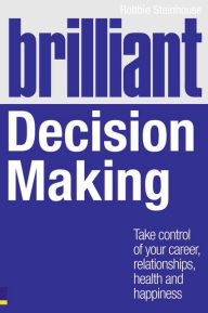 Title: Brilliant Decision Making: What the best decision makers know, do and say, Author: Robbie Steinhouse