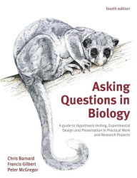 Title: Asking Questions in Biology: A Guide to Hypothesis Testing, Experimental Design and Presentation in Practical Work and Research Projects / Edition 4, Author: Francis Gilbert