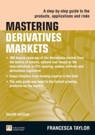 Title: Mastering Derivatives Markets: A Step-by-Step Guide to the Products, Applications and Risks / Edition 4, Author: Francesca Taylor