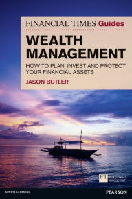 Title: FT Guide to Wealth Management: How to Plan, Invest and Protect Your Financial Assets, Author: Jason Butler