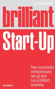 Title: Brilliant Start-Up: How successful entrepreneurs set up and run a brilliant business, Author: Caspian Woods