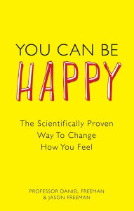 Title: You Can Be Happy: The Scientifically Proven Way to Change How You Feel, Author: Daniel Freeman