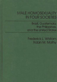 Title: Male Homosexuality in Four Societies: Brazil, Guatemala, the Philippines, and the United States / Edition 1, Author: Frederic Whitam