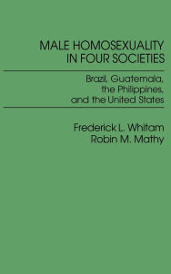Title: Male Homosexuality in Four Societies: Brazil, Guatemala, the Philippines, and the United States, Author: Frederic Whitam