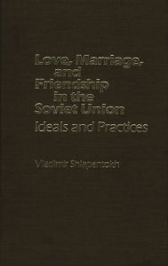 Title: Love, Marriage, and Friendship in the Soviet Union: Ideals and Practices, Author: Bloomsbury Academic
