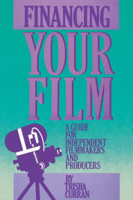 Title: Financing Your Film: A Guide for Independent Filmmakers and Producers, Author: Trisha Curran