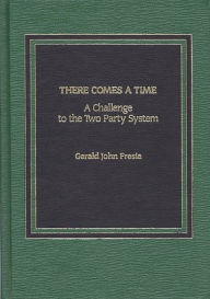 Title: There Comes A Time: A Challenge to the Two-Party System, Author: Gerald I. Fresia