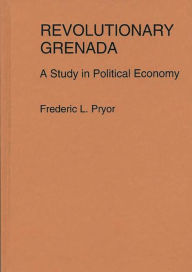 Title: Revolutionary Grenada: A Study in Political Economy, Author: Frederic Pryor