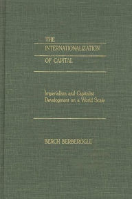 Title: The Internationalization of Capital: Imperialism and Capitalist Development on a World Scale, Author: Berch Berberoglu