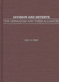 Title: Division and Detente: The Germanies and Their Alliances, Author: Eric G. Frey