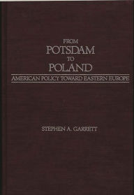 Title: From Potsdam to Poland: American Policy toward Eastern Europe, Author: Stephen A. Garrett