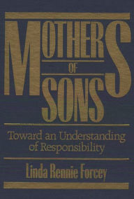 Title: Mothers of Sons: Toward an Understanding of Responsibilty, Author: Linda Rennie Forcey