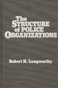 Title: The Structure of Police Organizations, Author: Robert Langworthy
