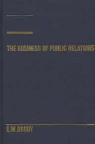 Title: The Business of Public Relations, Author: E W. Brody