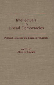 Title: Intellectuals in Liberal Democracies: Political Influence and Social Involvement, Author: Alain G. Gagnon