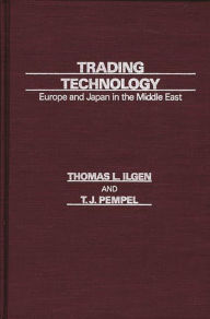 Title: Trading Technology: Europe and Japan in the Middle East, Author: Thomas L. Ilgen