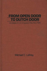 Title: From Open Door to Dutch Door: An Analysis of U.S. Immigration Policy Since 1820, Author: Michael C. LeMay