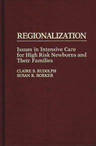 Title: Regionalization: Issues in Intensive Care for High Risk Newborns and Their Families, Author: S R Borker