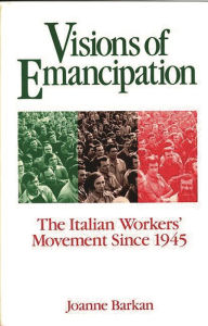 Title: Visions of Emancipation: The Italian Workers' Movement Since 1945, Author: Joanne Barkan