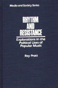 Title: Rhythm and Resistance: Explorations in the Political Uses of Popular Music, Author: Ray Pratt