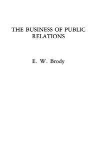 Title: The Business of Public Relations, Author: E W. Brody
