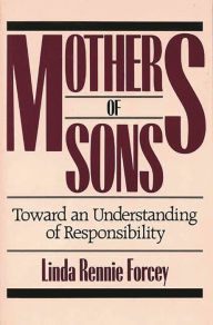 Title: Mothers of Sons: Toward an Understanding of Responsibilty, Author: Linda Rennie Forcey