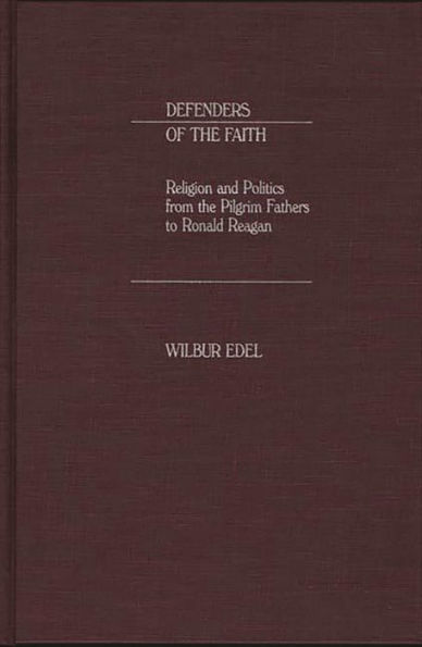 Defenders of the Faith: Religion and Politics from the Pilgrim Fathers to Ronald Reagan