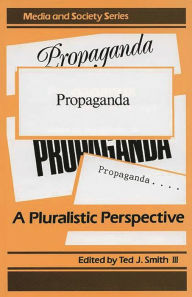 Title: Propaganda: A Pluralistic Perspective, Author: Ted J. Smith